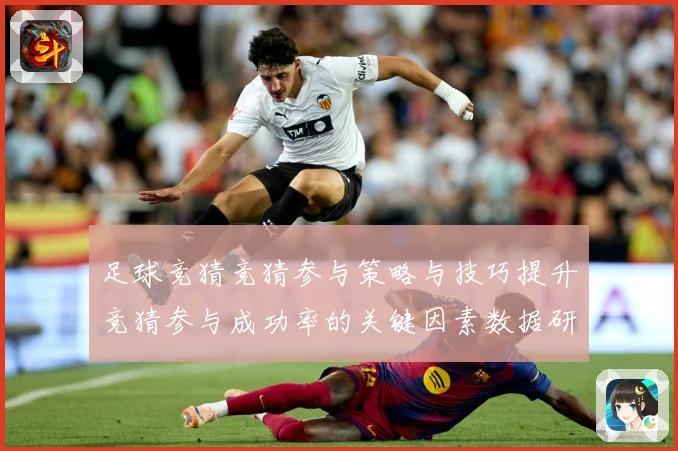 足球竞猜竞猜参与策略与技巧提升竞猜参与成功率的关键因素数据研判-深度解析