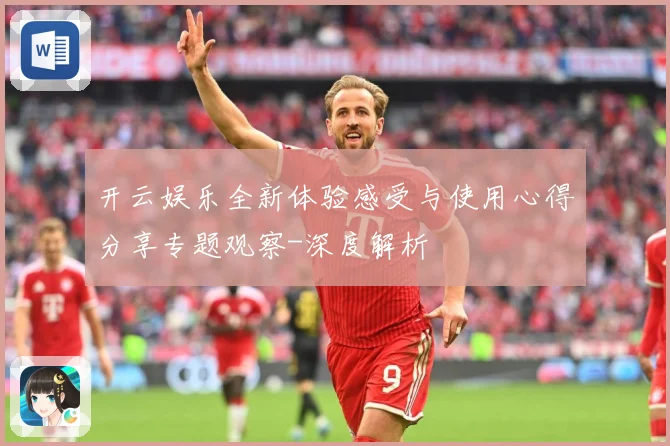 开云娱乐全新体验感受与使用心得分享专题观察-深度解析