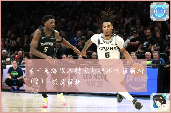 卡卡足球技术特点与战术价值解析（2）-深度解析