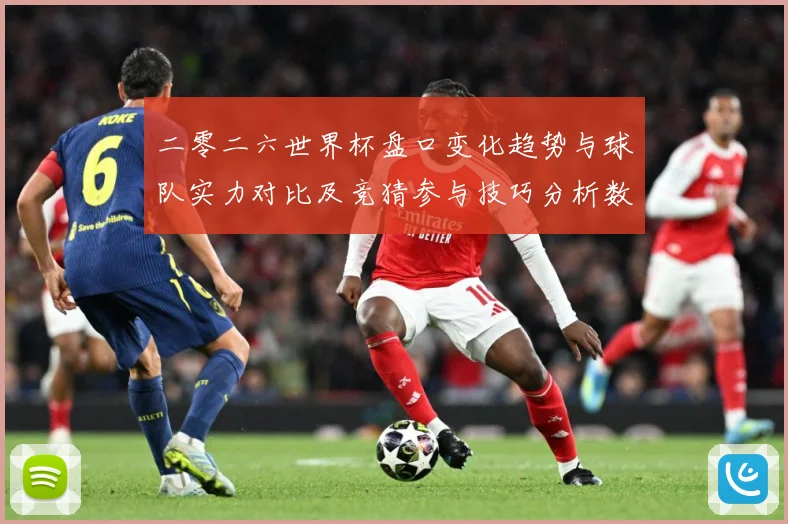 二零二六世界杯盘口变化趋势与球队实力对比及竞猜参与技巧分析数据研判-深度解析