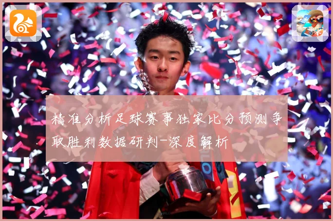 精准分析足球赛事独家比分预测争取胜利数据研判-深度解析