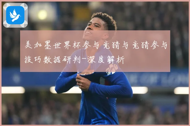 美加墨世界杯参与竞猜与竞猜参与技巧数据研判-深度解析