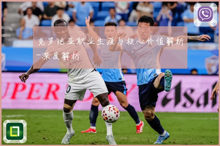 克罗地亚职业生涯与核心价值解析-深度解析