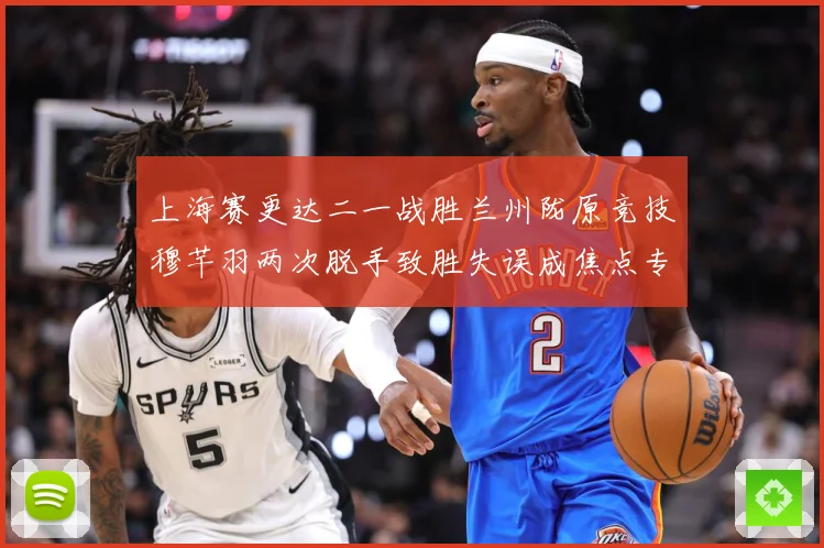 上海赛更达二一战胜兰州陇原竞技穆芊羽两次脱手致胜失误成焦点专题观察-深度解析