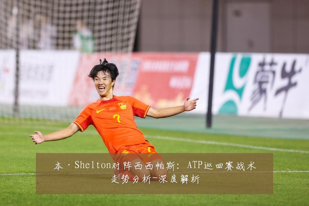 本·Shelton对阵西西帕斯：ATP巡回赛战术走势分析-深度解析