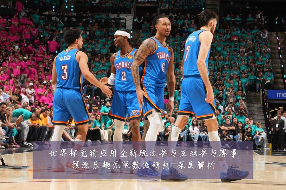 世界杯竞猜应用全新玩法参与互动参与赛事预测乐趣无限数据研判-深度解析