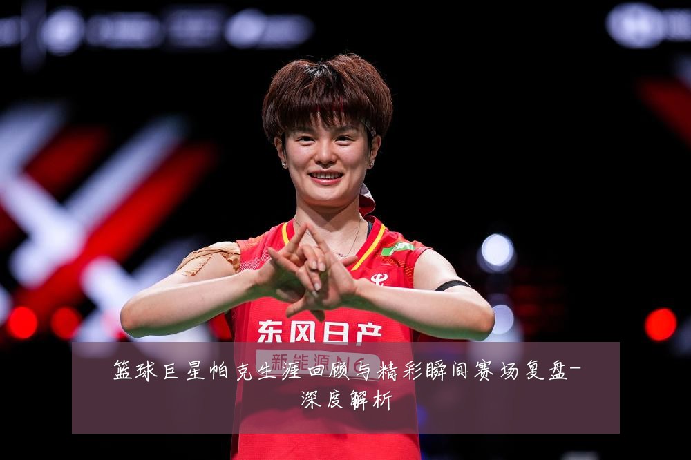 篮球巨星帕克生涯回顾与精彩瞬间赛场复盘-深度解析