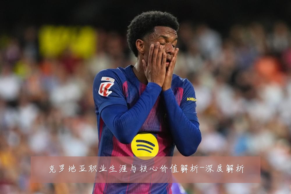 克罗地亚职业生涯与核心价值解析-深度解析